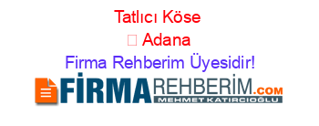 Tatlıcı+Köse+ +Adana Firma+Rehberim+Üyesidir!